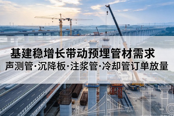 丹阳基建稳增长带动预埋监测管材需求，声测管、沉降板、注浆管订单持续放量