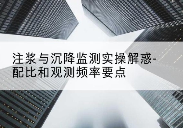 丹阳水泥浆配比不当会不会造成注浆管堵管？-注浆与沉降监测实操解惑-配比和观测频率要点
